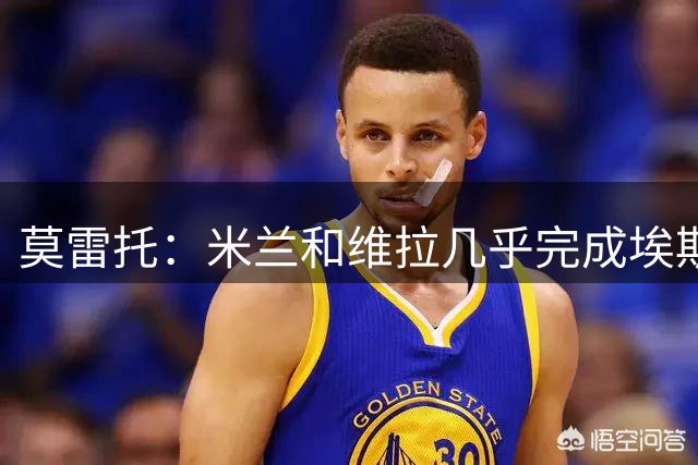 莫雷托：米兰和维拉几乎完成埃斯图皮尼安的交易，但被阿莫林叫停